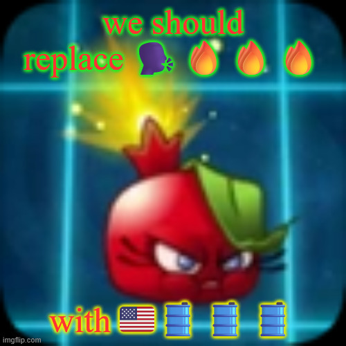 goober 2 | we should replace 🗣️🔥🔥🔥; with 🇺🇸🛢️🛢️🛢️ | image tagged in goober 2 | made w/ Imgflip meme maker