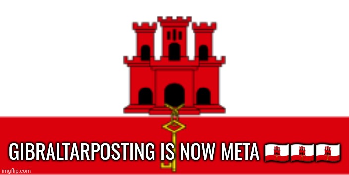 Gibraltar | GIBRALTARPOSTING IS NOW META 🇬🇮🇬🇮🇬🇮 | image tagged in gibraltar | made w/ Imgflip meme maker