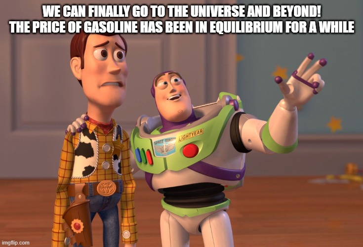 to the universe and beyond | WE CAN FINALLY GO TO THE UNIVERSE AND BEYOND! THE PRICE OF GASOLINE HAS BEEN IN EQUILIBRIUM FOR A WHILE | image tagged in memes,x x everywhere | made w/ Imgflip meme maker