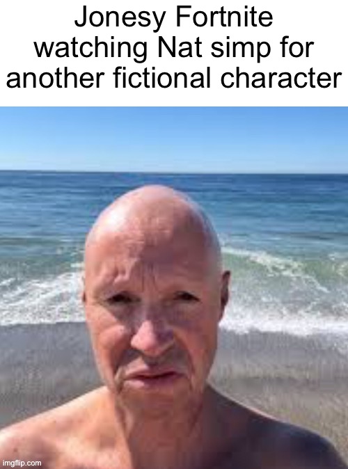 Cocky no want boing boing | Jonesy Fortnite watching Nat simp for another fictional character | image tagged in cocky no want boing boing | made w/ Imgflip meme maker