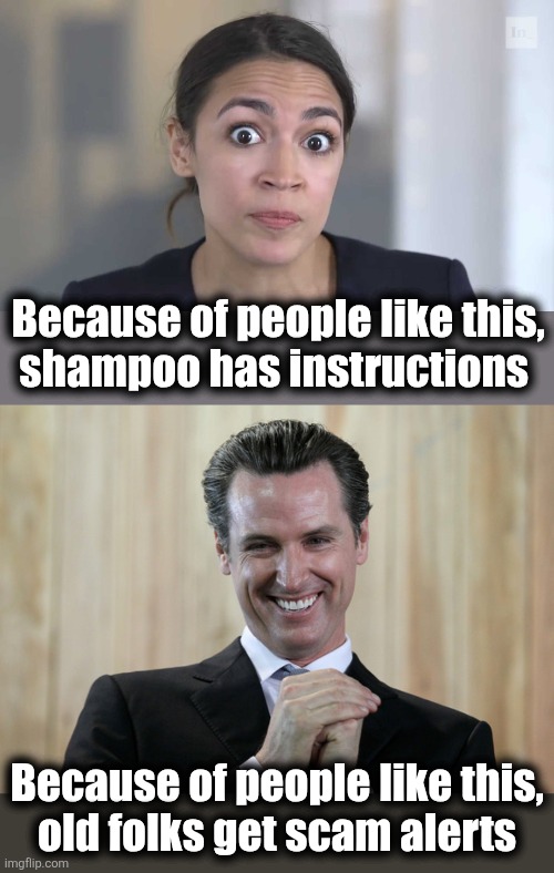 democrats | Because of people like this,
shampoo has instructions; Because of people like this,
old folks get scam alerts | image tagged in aoc stumped,scheming gavin newsom,memes,democrats,shampoo,scams | made w/ Imgflip meme maker