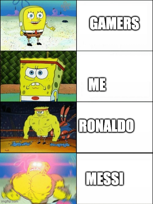 Increasingly buff spongebob | GAMERS; ME; RONALDO; MESSI | image tagged in increasingly buff spongebob | made w/ Imgflip meme maker