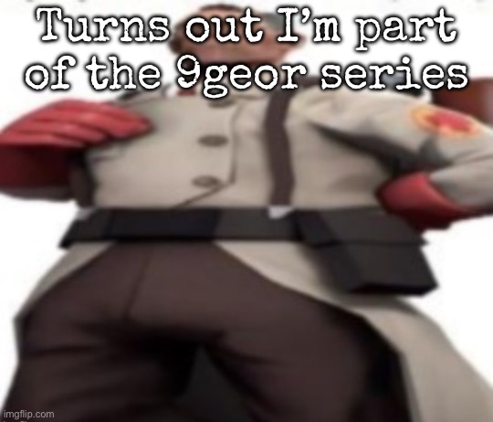 Ze medic | Turns out I’m part of the 9geor series | image tagged in ze medic,msmg | made w/ Imgflip meme maker