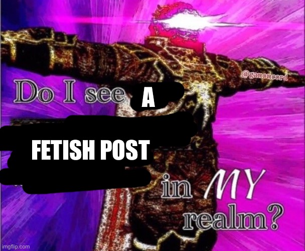 A FETISH POST | image tagged in do i see a ifunmy co water mark in my realm | made w/ Imgflip meme maker