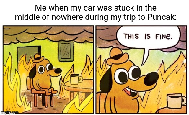 This Is Fine Meme | Me when my car was stuck in the middle of nowhere during my trip to Puncak: | image tagged in memes,indonesia,car | made w/ Imgflip meme maker