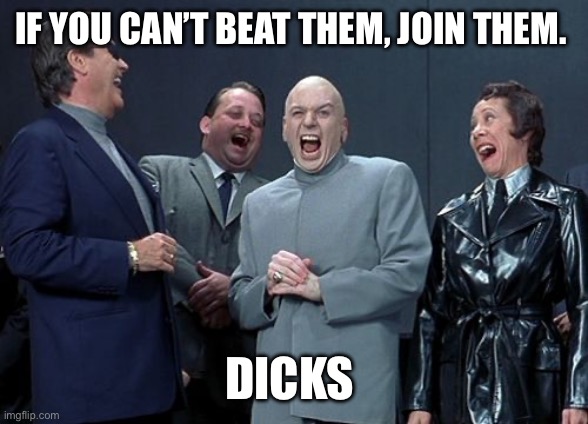 If you can’t beat dicks, join them. | IF YOU CAN’T BEAT THEM, JOIN THEM. DICKS | image tagged in memes,laughing villains | made w/ Imgflip meme maker