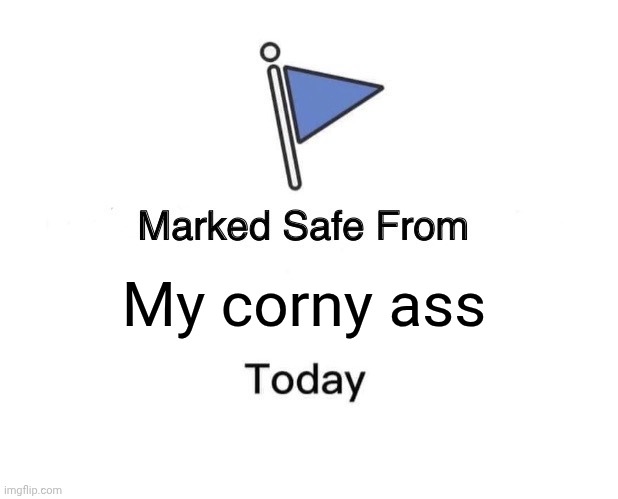 Marked Safe From | My corny ass | image tagged in memes,marked safe from | made w/ Imgflip meme maker