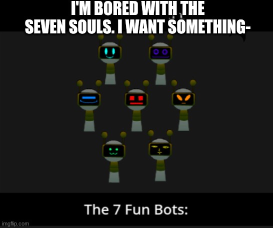 The 7 Fun Bots (Sprunki) | I'M BORED WITH THE SEVEN SOULS. I WANT SOMETHING- | image tagged in the 7 fun bots sprunki,sprunki,parasprunki | made w/ Imgflip meme maker