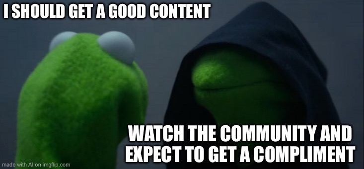 Evil Kermit | I SHOULD GET A GOOD CONTENT; WATCH THE COMMUNITY AND EXPECT TO GET A COMPLIMENT | image tagged in memes,evil kermit | made w/ Imgflip meme maker