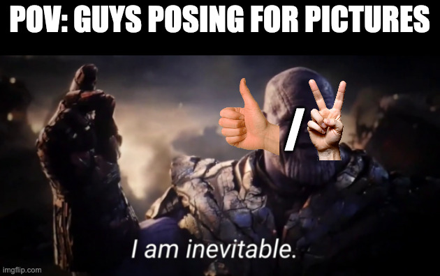 You can't stop it | POV: GUYS POSING FOR PICTURES; / | image tagged in i am inevitable,thumbs up,picture,peace sign,memes,guys | made w/ Imgflip meme maker