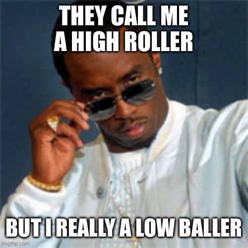 P diddy | THEY CALL ME A HIGH ROLLER; BUT I REALLY A LOW BALLER | image tagged in p diddy | made w/ Imgflip meme maker