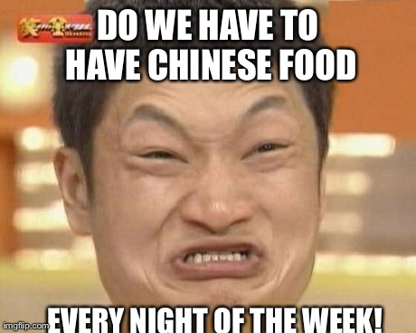 Impossibru Guy Original | DO WE HAVE TO HAVE CHINESE FOOD EVERY NIGHT OF THE WEEK! | image tagged in memes,impossibru guy original | made w/ Imgflip meme maker