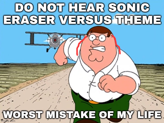 Peter Griffin running away | DO NOT HEAR SONIC ERASER VERSUS THEME; WORST MISTAKE OF MY LIFE | image tagged in peter griffin running away | made w/ Imgflip meme maker