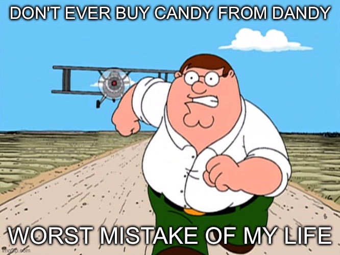 DANDY'S CANDIES ARE DANGEROUS | DON'T EVER BUY CANDY FROM DANDY; WORST MISTAKE OF MY LIFE | image tagged in peter griffin running away,funny,memes,dandy,candy,dandy's candy | made w/ Imgflip meme maker
