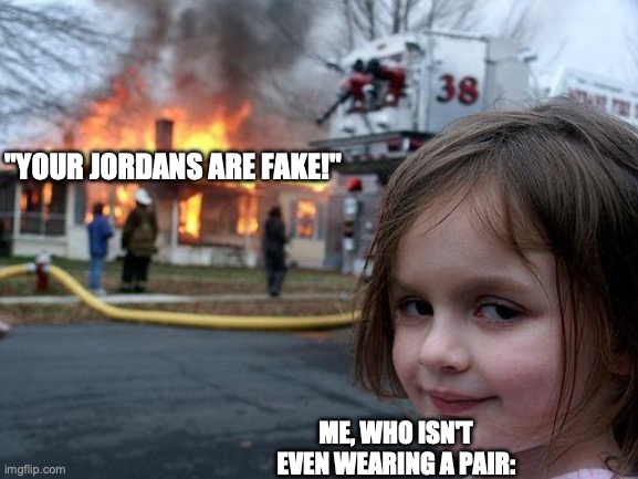 Disaster Girl | "YOUR JORDANS ARE FAKE!"; ME, WHO ISN'T EVEN WEARING A PAIR: | image tagged in memes,disaster girl | made w/ Imgflip meme maker
