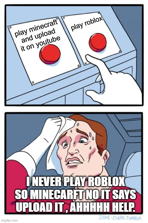 Two Buttons Meme | play roblox; play minecraft and upload it on youtube; I NEVER PLAY ROBLOX SO MINECARFT NO IT SAYS UPLOAD IT , AHHHHH HELP. | image tagged in memes,two buttons | made w/ Imgflip meme maker