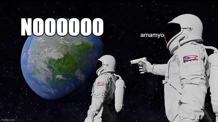 i dont no about the title | NOOOOOO; nooooooooooo; amamyo | image tagged in memes,always has been | made w/ Imgflip meme maker