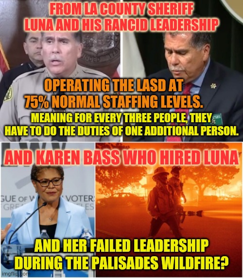Is There Really Any Difference? | FROM LA COUNTY SHERIFF LUNA AND HIS RANCID LEADERSHIP; OPERATING THE LASD AT 75% NORMAL STAFFING LEVELS. MEANING FOR EVERY THREE PEOPLE, THEY HAVE TO DO THE DUTIES OF ONE ADDITIONAL PERSON. AND KAREN BASS WHO HIRED LUNA; AND HER FAILED LEADERSHIP DURING THE PALISADES WILDFIRE? | image tagged in memes,politics,karen,bass,sheriff,difference | made w/ Imgflip meme maker