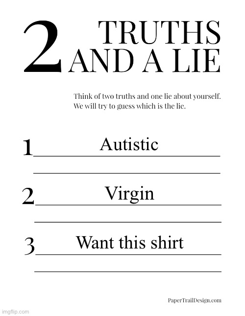 2 Truths and a Lie | Autistic; Virgin; Want this shirt | image tagged in 2 truths and a lie | made w/ Imgflip meme maker