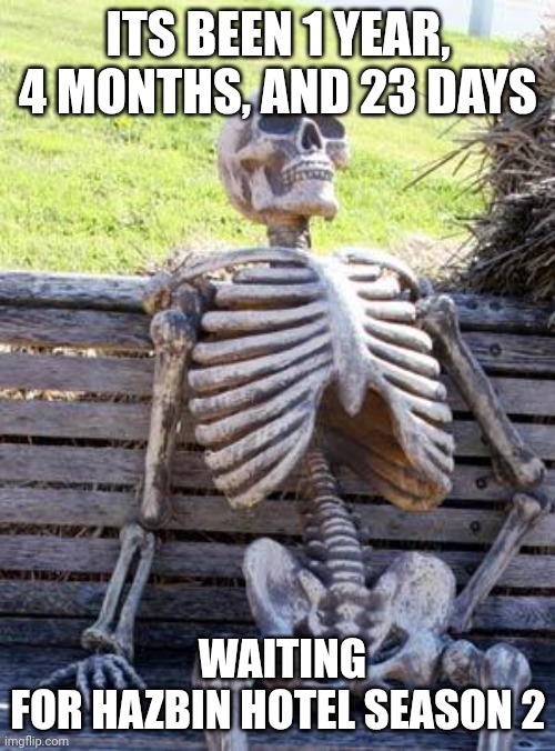 still waiting.. | ITS BEEN 1 YEAR, 4 MONTHS, AND 23 DAYS; WAITING FOR HAZBIN HOTEL SEASON 2 | image tagged in memes,waiting skeleton | made w/ Imgflip meme maker