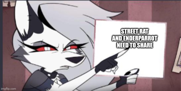 Sign | STREET RAT AND ENDERPARROT NEED TO SHARE | image tagged in sign | made w/ Imgflip meme maker
