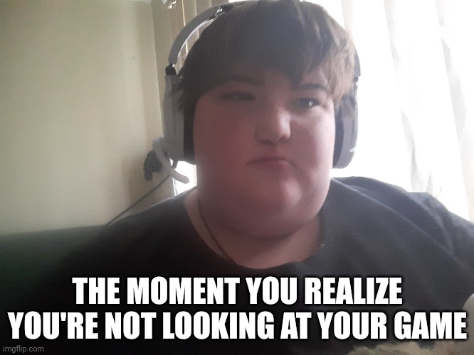 Kid looking at u | THE MOMENT YOU REALIZE YOU'RE NOT LOOKING AT YOUR GAME | image tagged in kid looking at u | made w/ Imgflip meme maker