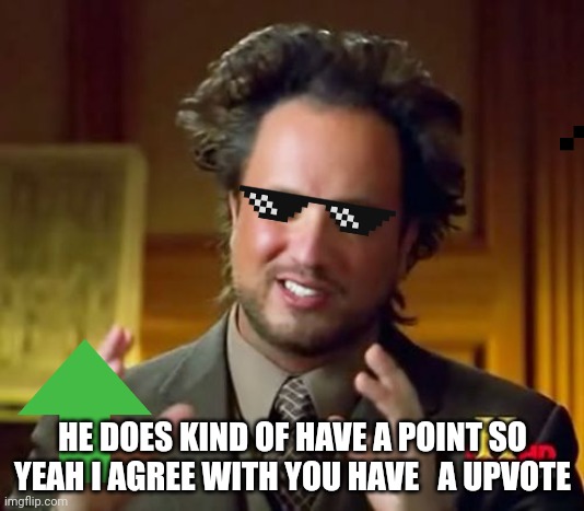 Ancient Aliens | HE DOES KIND OF HAVE A POINT SO YEAH I AGREE WITH YOU HAVE   A UPVOTE | image tagged in memes,ancient aliens | made w/ Imgflip meme maker