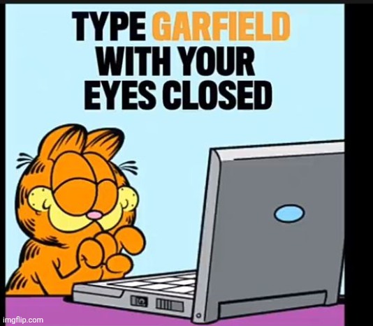 Type garlfield with your eyes closed | image tagged in type garlfield with your eyes closed | made w/ Imgflip meme maker