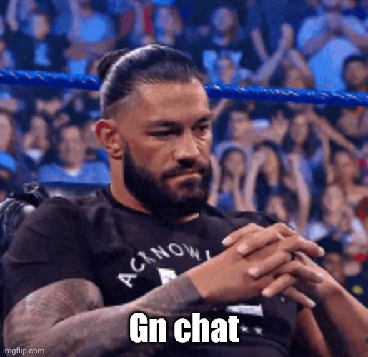 Roman Reigns disappointed | Gn chat | image tagged in roman reigns disappointed | made w/ Imgflip meme maker