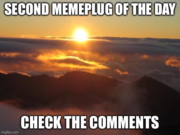 good morning | SECOND MEMEPLUG OF THE DAY; CHECK THE COMMENTS | image tagged in good morning | made w/ Imgflip meme maker