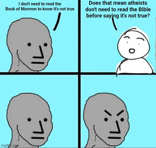 Same argument | Does that mean atheists don't need to read the Bible before saying it's not true? I don't need to read the Book of Mormon to know it's not true | image tagged in npc meme | made w/ Imgflip meme maker