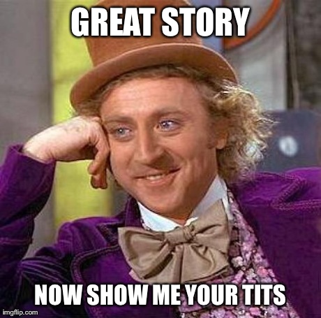 Creepy Condescending Wonka | GREAT STORY NOW SHOW ME YOUR TITS | image tagged in memes,creepy condescending wonka | made w/ Imgflip meme maker