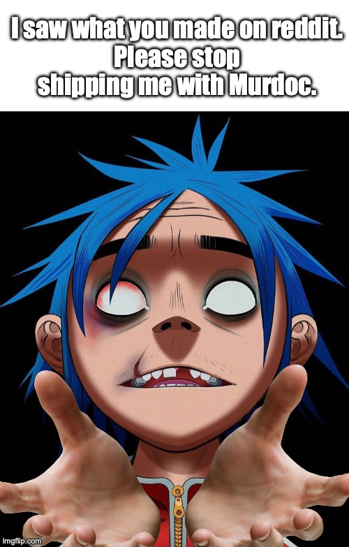 I saw what you made on reddit.
Please stop shipping me with Murdoc. | image tagged in blank white template | made w/ Imgflip meme maker