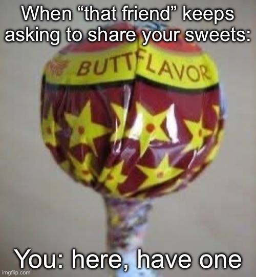 Sweets | When “that friend” keeps asking to share your sweets:; You: here, have one | image tagged in lollipop,sweets,butt,flavor flav | made w/ Imgflip meme maker