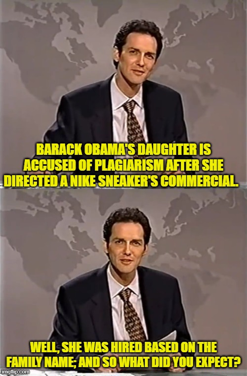 Bring a flea bitten dog into your house.  Get fleas.  Not rocket science. | BARACK OBAMA'S DAUGHTER IS ACCUSED OF PLAGIARISM AFTER SHE DIRECTED A NIKE SNEAKER'S COMMERCIAL. WELL, SHE WAS HIRED BASED ON THE FAMILY NAME; AND SO WHAT DID YOU EXPECT? | image tagged in weekend update with norm | made w/ Imgflip meme maker