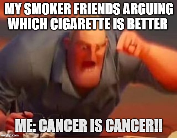 NO SMOKING guys | MY SMOKER FRIENDS ARGUING WHICH CIGARETTE IS BETTER; ME: CANCER IS CANCER!! | image tagged in mr incredible mad | made w/ Imgflip meme maker