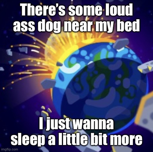 moon crash | There’s some loud ass dog near my bed; I just wanna sleep a little bit more | image tagged in moon crash | made w/ Imgflip meme maker