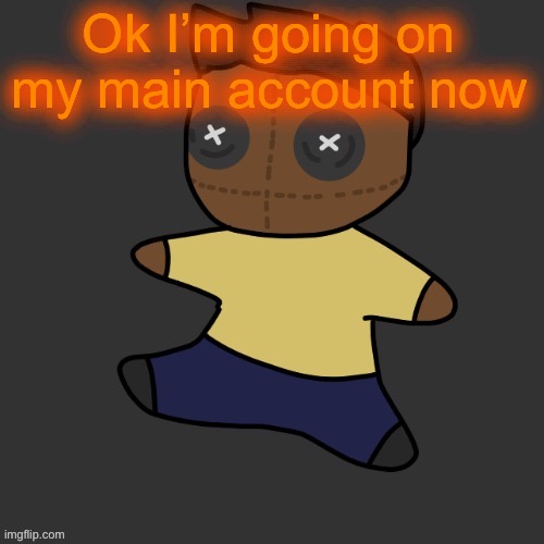 getawax.mp4 plushie (thx Disco.) | Ok I’m going on my main account now | image tagged in getawax mp4 plushie thx disco | made w/ Imgflip meme maker