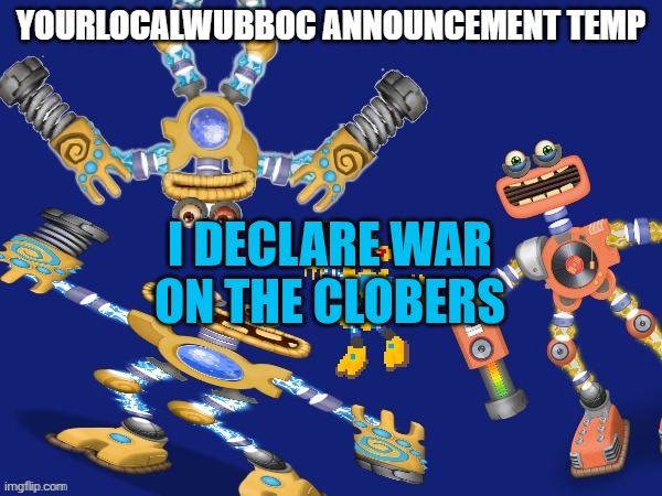 In return you can fully invade the understream | I DECLARE WAR ON THE CLOBERS | image tagged in yourlocalwubboc announcement temp | made w/ Imgflip meme maker