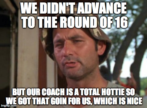 So I Got That Goin For Me Which Is Nice Meme | WE DIDN'T ADVANCE TO THE ROUND OF 16 BUT OUR COACH IS A TOTAL HOTTIE SO WE GOT THAT GOIN FOR US, WHICH IS NICE | image tagged in memes,so i got that goin for me which is nice,croatia | made w/ Imgflip meme maker