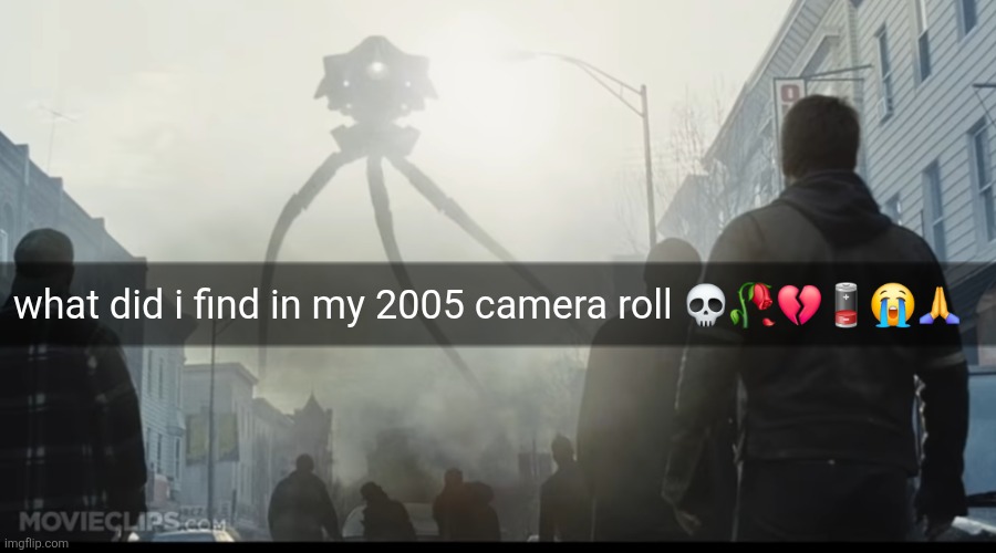 Alien Tripod | what did i find in my 2005 camera roll 💀🥀💔🪫😭🙏 | image tagged in alien tripod | made w/ Imgflip meme maker
