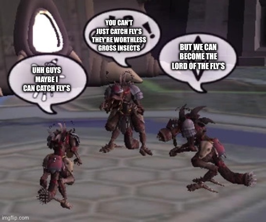 SO YOUR FACING MY FLIES | YOU CAN'T JUST CATCH FLY'S THEY'RE WORTHLESS GROSS INSECTS; BUT WE CAN BECOME THE LORD OF THE FLY'S; UHH GUYS MAYBE I CAN CATCH FLY'S | image tagged in let's talk,lord of the flies,flies,funny,memes,spore | made w/ Imgflip meme maker