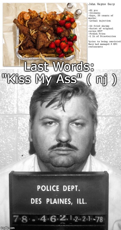 The Man Spoke His Mind | Last Words:
"Kiss My Ass" ( nj ) | image tagged in gacy last meal words meme | made w/ Imgflip meme maker