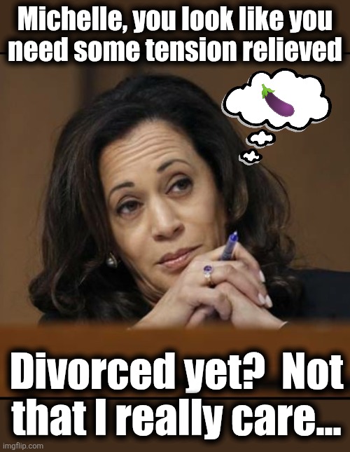 Kamala Harris  | Michelle, you look like you
need some tension relieved Divorced yet?  Not that I really care... | image tagged in kamala harris | made w/ Imgflip meme maker