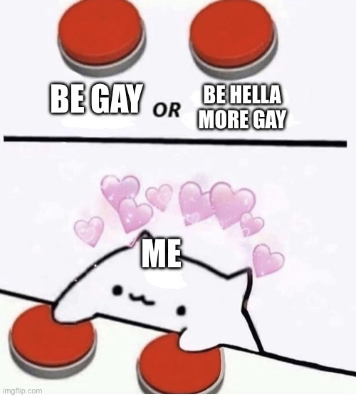 Cat pressing two buttons | BE GAY; BE HELLA MORE GAY; ME | image tagged in cat pressing two buttons | made w/ Imgflip meme maker