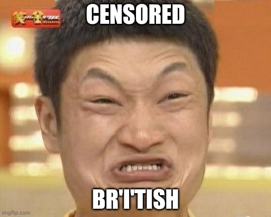 Impossibru Guy Original Meme | CENSORED BR'I'TISH | image tagged in memes,impossibru guy original | made w/ Imgflip meme maker