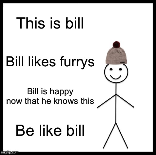 Be Like Bill Meme | This is bill Bill likes furrys Bill is happy now that he knows this Be like bill | image tagged in memes,be like bill | made w/ Imgflip meme maker