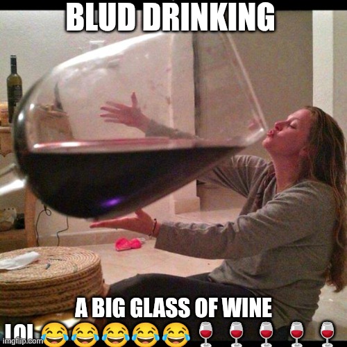 Wine Drinker | BLUD DRINKING; A BIG GLASS OF WINE LOL 😂😂😂😂😂🍷🍷🍷🍷🍷 | image tagged in wine drinker,meme,blud,shitpost,big glass,huge glass | made w/ Imgflip meme maker