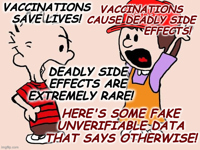 A 'Calvin and Hogs' story I participated in yesterday. | VACCINATIONS
CAUSE DEADLY SIDE
            EFFECTS! VACCINATIONS SAVE LIVES! DEADLY SIDE
   EFFECTS ARE
EXTREMELY RARE! HERE'S SOME FAKE
UNVERIFIABLE DATA
THAT SAYS OTHERWISE! | image tagged in memes,antivax,calvin and hobbes | made w/ Imgflip meme maker