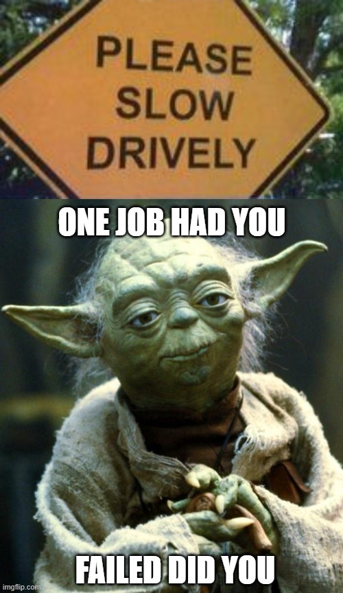 Slow Drively | ONE JOB HAD YOU; FAILED DID YOU | image tagged in memes,star wars yoda | made w/ Imgflip meme maker